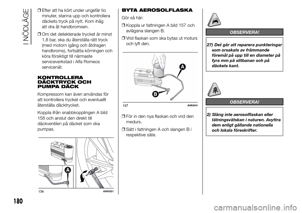 Alfa Romeo Giulietta 2016 Ägarmanual (in Swedish) ❒Efter att ha kört under ungefär tio
minuter, stanna upp och kontrollera
däckets tryck på nytt. Kom ihåg
att dra åt handbromsen.
❒Om det detekterade trycket är minst
1,8 bar, ska du återst Alfa Romeo Giulietta 2016 Ägarmanual (in Swedish) ❒Efter att ha kört under ungefär tio
minuter, stanna upp och kontrollera
däckets tryck på nytt. Kom ihåg
att dra åt handbromsen.
❒Om det detekterade trycket är minst
1,8 bar, ska du återst