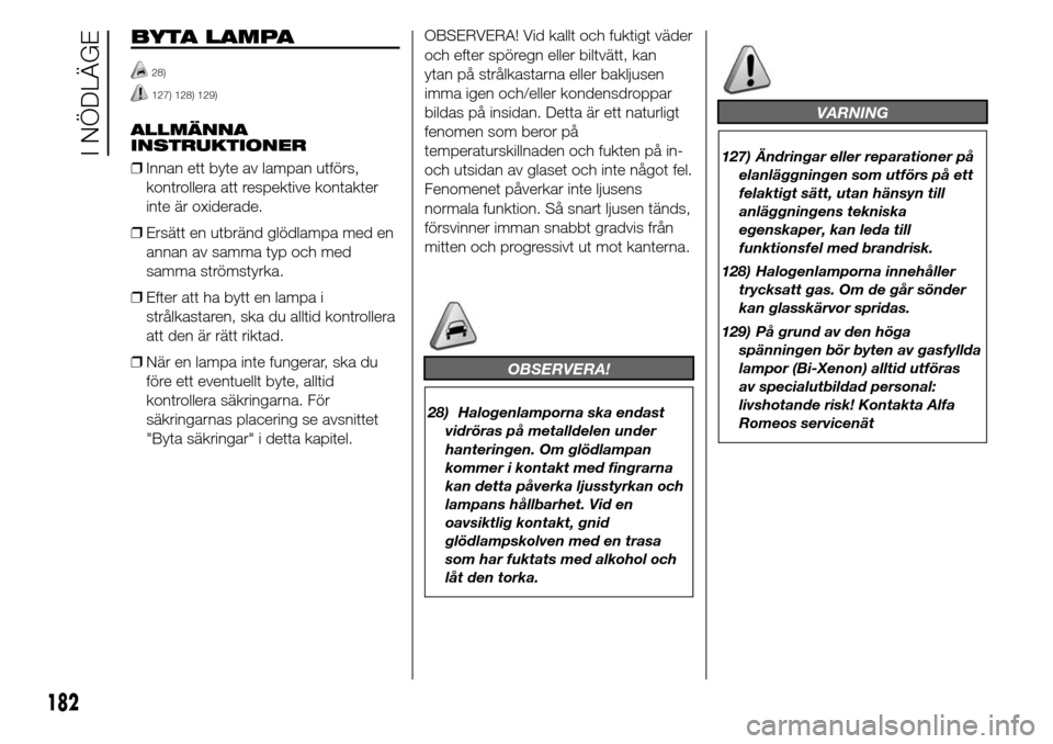 Alfa Romeo Giulietta 2016 Ägarmanual (in Swedish) BYTA LAMPA
28)
127) 128) 129)
ALLMÄNNA
INSTRUKTIONER
❒Innan ett byte av lampan utförs,
kontrollera att respektive kontakter
inte är oxiderade.
❒Ersätt en utbränd glödlampa med en
annan av sa Alfa Romeo Giulietta 2016 Ägarmanual (in Swedish) BYTA LAMPA
28)
127) 128) 129)
ALLMÄNNA
INSTRUKTIONER
❒Innan ett byte av lampan utförs,
kontrollera att respektive kontakter
inte är oxiderade.
❒Ersätt en utbränd glödlampa med en
annan av sa