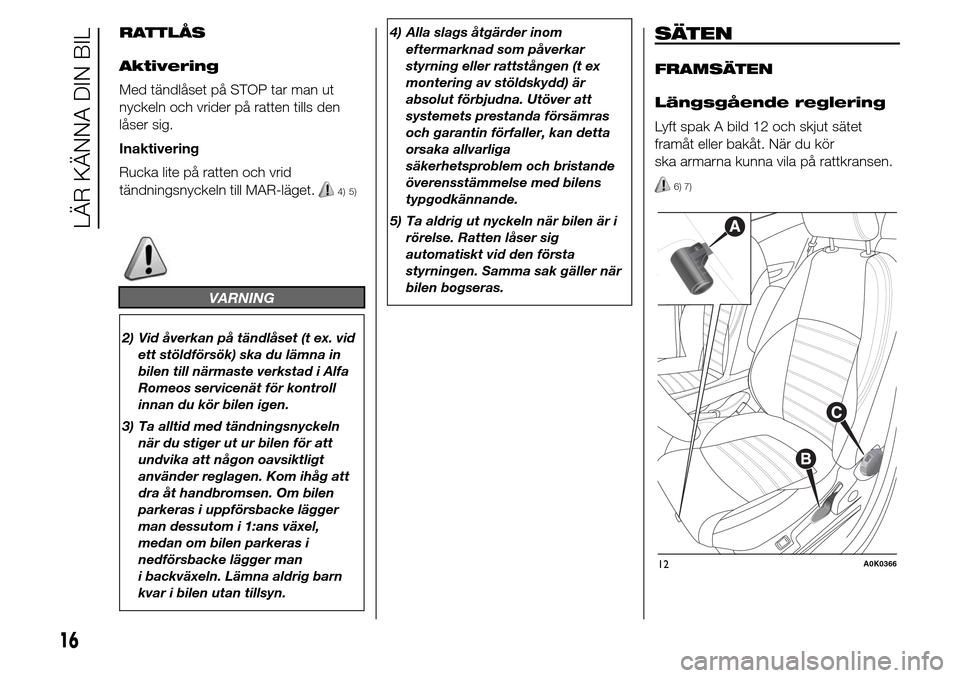 Alfa Romeo Giulietta 2016 Ägarmanual (in Swedish) RATTLÅS
Aktivering
Med tändlåset på STOP tar man ut
nyckeln och vrider på ratten tills den
låser sig.
Inaktivering
Rucka lite på ratten och vrid
tändningsnyckeln till MAR-läget.
4) 5)
VARNING Alfa Romeo Giulietta 2016 Ägarmanual (in Swedish) RATTLÅS
Aktivering
Med tändlåset på STOP tar man ut
nyckeln och vrider på ratten tills den
låser sig.
Inaktivering
Rucka lite på ratten och vrid
tändningsnyckeln till MAR-läget.
4) 5)
VARNING