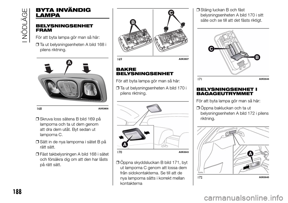 Alfa Romeo Giulietta 2016  Ägarmanual (in Swedish) BYTA INVÄNDIG
LAMPA
BELYSNINGSENHET
FRAM
För att byta lampa gör man så här:
❒Ta ut belysningsenheten A bild 168 i
pilens riktning.
❒Skruva loss sätena B bild 169 på
lamporna och ta ut dem g