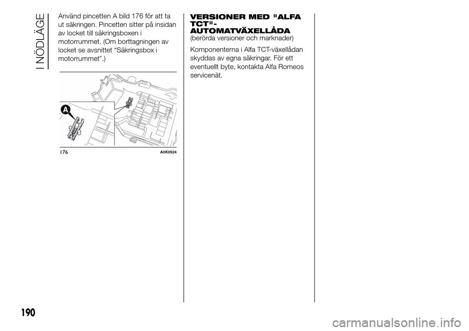 Alfa Romeo Giulietta 2016  Ägarmanual (in Swedish) Använd pincetten A bild 176 för att ta
ut säkringen. Pincetten sitter på insidan
av locket till säkringsboxen i
motorrummet. (Om borttagningen av
locket se avsnittet “Säkringsbox i
motorrummet