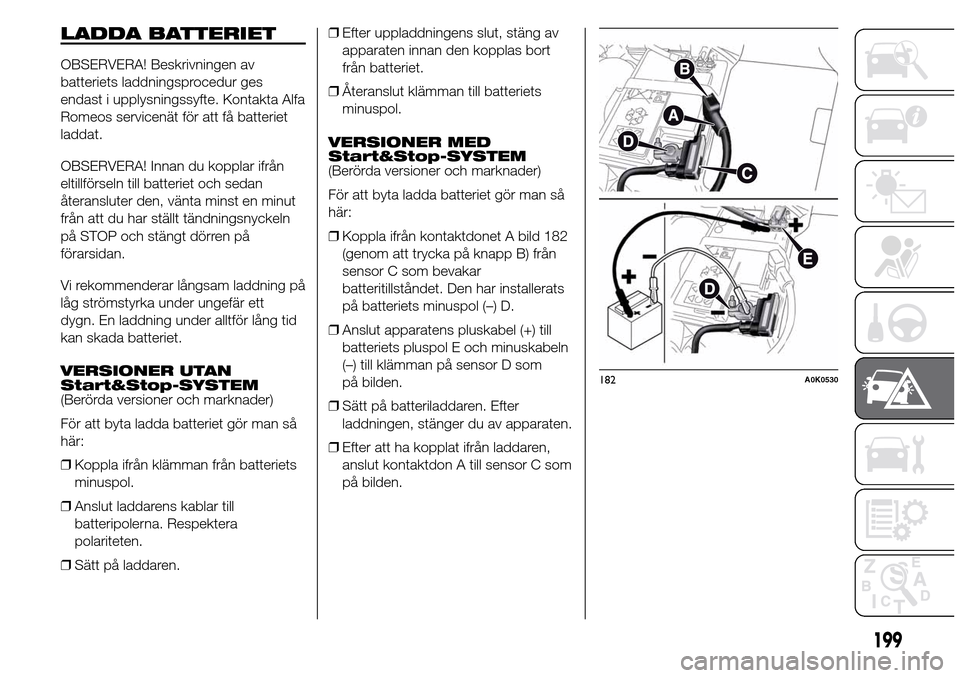 Alfa Romeo Giulietta 2016 Ägarmanual (in Swedish) LADDA BATTERIET
OBSERVERA! Beskrivningen av
batteriets laddningsprocedur ges
endast i upplysningssyfte. Kontakta Alfa
Romeos servicenät för att få batteriet
laddat.
OBSERVERA! Innan du kopplar ifr Alfa Romeo Giulietta 2016 Ägarmanual (in Swedish) LADDA BATTERIET
OBSERVERA! Beskrivningen av
batteriets laddningsprocedur ges
endast i upplysningssyfte. Kontakta Alfa
Romeos servicenät för att få batteriet
laddat.
OBSERVERA! Innan du kopplar ifr