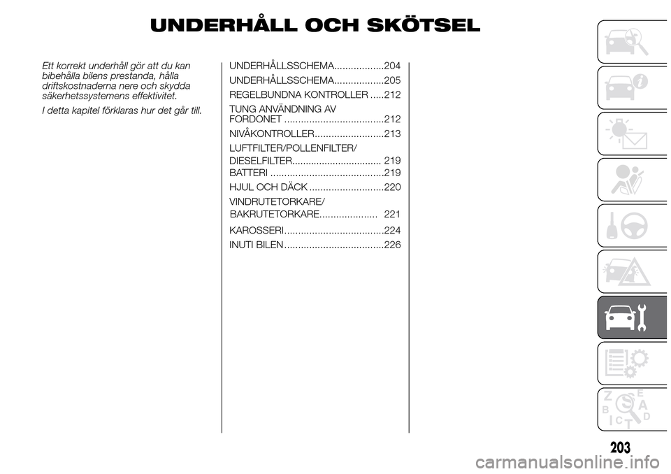 Alfa Romeo Giulietta 2016 Ägarmanual (in Swedish) UNDERHÅLL OCH SKÖTSEL
Ett korrekt underhåll gör att du kan
bibehålla bilens prestanda, hålla
driftskostnaderna nere och skydda
säkerhetssystemens effektivitet.
I detta kapitel förklaras hur de Alfa Romeo Giulietta 2016 Ägarmanual (in Swedish) UNDERHÅLL OCH SKÖTSEL
Ett korrekt underhåll gör att du kan
bibehålla bilens prestanda, hålla
driftskostnaderna nere och skydda
säkerhetssystemens effektivitet.
I detta kapitel förklaras hur de