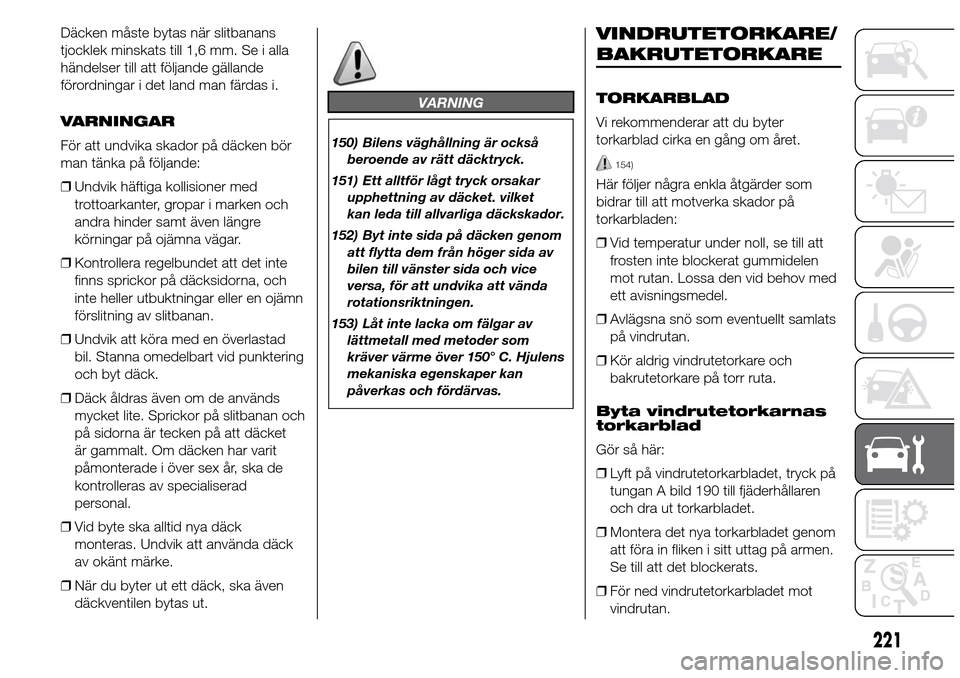 Alfa Romeo Giulietta 2016 Ägarmanual (in Swedish) Däcken måste bytas när slitbanans
tjocklek minskats till 1,6 mm. Se i alla
händelser till att följande gällande
förordningar i det land man färdas i.
VARNINGAR
För att undvika skador på däc Alfa Romeo Giulietta 2016 Ägarmanual (in Swedish) Däcken måste bytas när slitbanans
tjocklek minskats till 1,6 mm. Se i alla
händelser till att följande gällande
förordningar i det land man färdas i.
VARNINGAR
För att undvika skador på däc