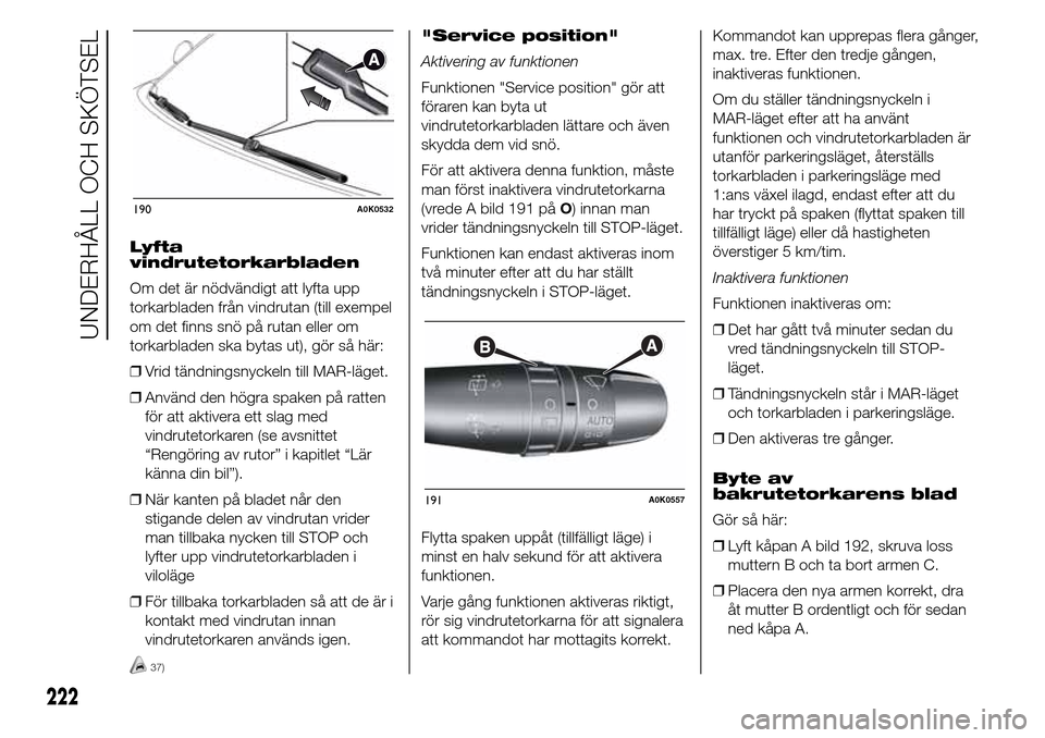 Alfa Romeo Giulietta 2016 Ägarmanual (in Swedish) Lyfta
vindrutetorkarbladen
Om det är nödvändigt att lyfta upp
torkarbladen från vindrutan (till exempel
om det finns snö på rutan eller om
torkarbladen ska bytas ut), gör så här:
❒Vrid tän Alfa Romeo Giulietta 2016 Ägarmanual (in Swedish) Lyfta
vindrutetorkarbladen
Om det är nödvändigt att lyfta upp
torkarbladen från vindrutan (till exempel
om det finns snö på rutan eller om
torkarbladen ska bytas ut), gör så här:
❒Vrid tän