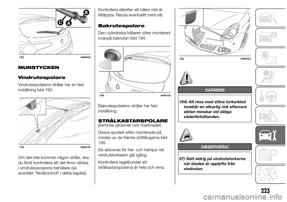 Alfa Romeo Giulietta 2016 Ägarmanual (in Swedish) MUNSTYCKEN
Vindrutespolare
Vindrutespolarens strålar har en fast
inställning bild 193.
Om det inte kommer någon stråle, ska
du först kontrollera att det finns vätska
i vindrutespolarens behålla Alfa Romeo Giulietta 2016 Ägarmanual (in Swedish) MUNSTYCKEN
Vindrutespolare
Vindrutespolarens strålar har en fast
inställning bild 193.
Om det inte kommer någon stråle, ska
du först kontrollera att det finns vätska
i vindrutespolarens behålla