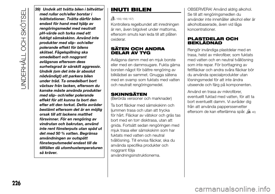 Alfa Romeo Giulietta 2016 Ägarmanual (in Swedish) 39) Undvik att tvätta bilen i biltvättar
med rullar och/eller borstar i
tvättstationer. Tvätta därför bilen
endast för hand med hjälp av
rengöringsmedel med neutralt
pH-värde och torka med e Alfa Romeo Giulietta 2016 Ägarmanual (in Swedish) 39) Undvik att tvätta bilen i biltvättar
med rullar och/eller borstar i
tvättstationer. Tvätta därför bilen
endast för hand med hjälp av
rengöringsmedel med neutralt
pH-värde och torka med e