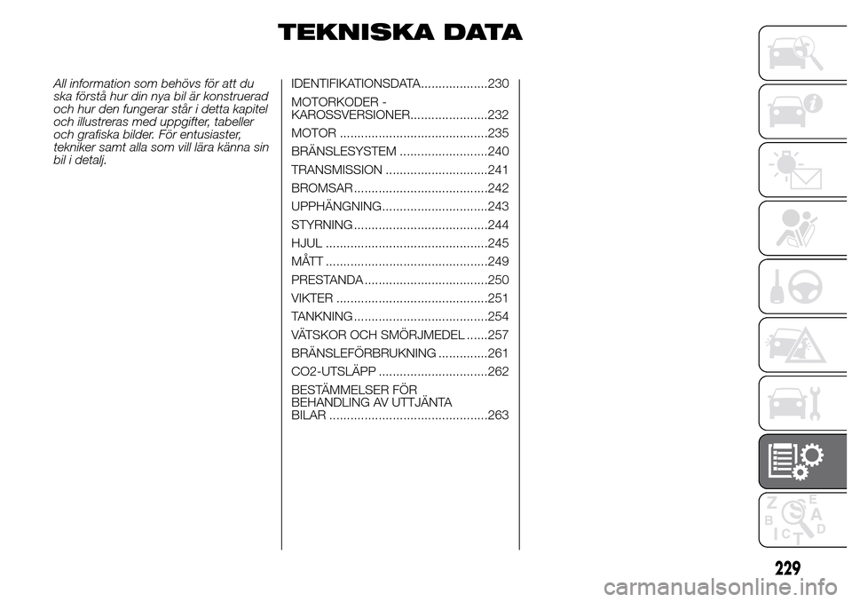 Alfa Romeo Giulietta 2016 Ägarmanual (in Swedish) TEKNISKA DATA
All information som behövs för att du
ska förstå hur din nya bil är konstruerad
och hur den fungerar står i detta kapitel
och illustreras med uppgifter, tabeller
och grafiska bilde Alfa Romeo Giulietta 2016 Ägarmanual (in Swedish) TEKNISKA DATA
All information som behövs för att du
ska förstå hur din nya bil är konstruerad
och hur den fungerar står i detta kapitel
och illustreras med uppgifter, tabeller
och grafiska bilde