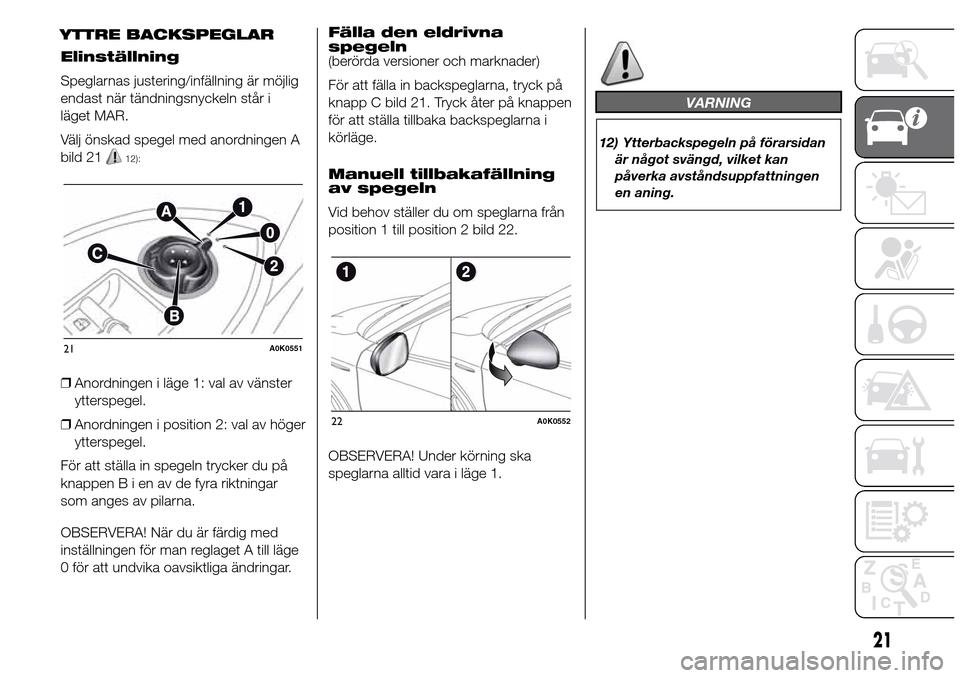 Alfa Romeo Giulietta 2016 Ägarmanual (in Swedish) Elinställning
Speglarnas justering/infällning är möjlig
endast när tändningsnyckeln står i
läget MAR.
Välj önskad spegel med anordningen A
bild 21
12):
❒Anordningen i läge 1: val av väns Alfa Romeo Giulietta 2016 Ägarmanual (in Swedish) Elinställning
Speglarnas justering/infällning är möjlig
endast när tändningsnyckeln står i
läget MAR.
Välj önskad spegel med anordningen A
bild 21
12):
❒Anordningen i läge 1: val av väns