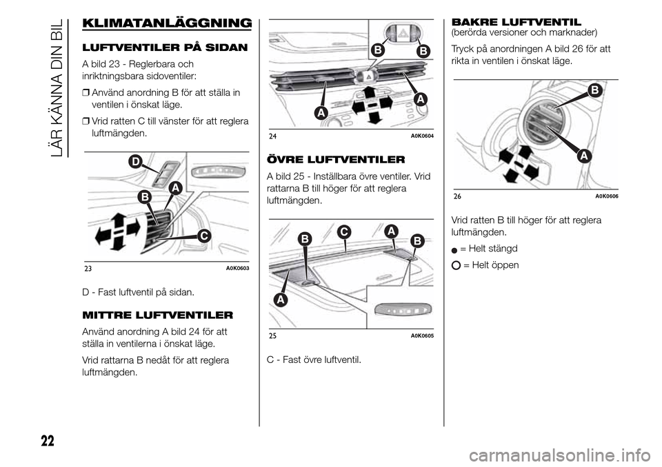 Alfa Romeo Giulietta 2016 Ägarmanual (in Swedish) KLIMATANLÄGGNING
LUFTVENTILER PÅ SIDAN
A bild 23 - Reglerbara och
inriktningsbara sidoventiler:
❒Använd anordning B för att ställa in
ventilen i önskat läge.
❒Vrid ratten C till vänster f Alfa Romeo Giulietta 2016 Ägarmanual (in Swedish) KLIMATANLÄGGNING
LUFTVENTILER PÅ SIDAN
A bild 23 - Reglerbara och
inriktningsbara sidoventiler:
❒Använd anordning B för att ställa in
ventilen i önskat läge.
❒Vrid ratten C till vänster f