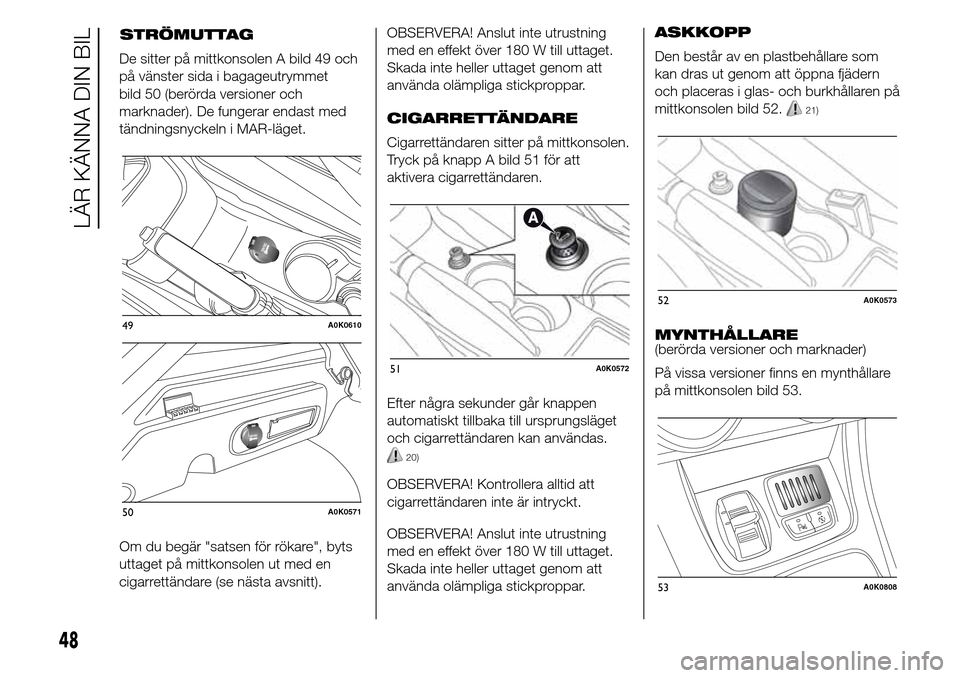 Alfa Romeo Giulietta 2016 Ägarmanual (in Swedish) De sitter på mittkonsolen A bild 49 och
på vänster sida i bagageutrymmet
bild 50 (berörda versioner och
marknader). De fungerar endast med
tändningsnyckeln i MAR-läget.
Om du begär "satsen för Alfa Romeo Giulietta 2016 Ägarmanual (in Swedish) De sitter på mittkonsolen A bild 49 och
på vänster sida i bagageutrymmet
bild 50 (berörda versioner och
marknader). De fungerar endast med
tändningsnyckeln i MAR-läget.
Om du begär "satsen för