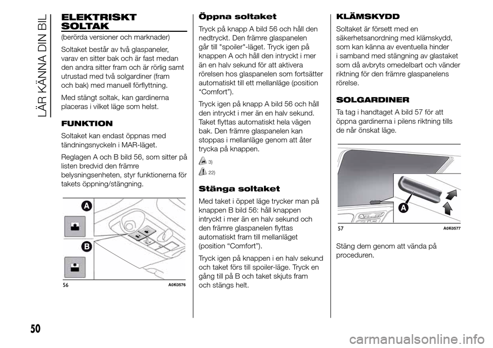 Alfa Romeo Giulietta 2016 Ägarmanual (in Swedish) ELEKTRISKT
SOLTAK
(berörda versioner och marknader)
Soltaket består av två glaspaneler,
varav en sitter bak och är fast medan
den andra sitter fram och är rörlig samt
utrustad med två solgardin Alfa Romeo Giulietta 2016 Ägarmanual (in Swedish) ELEKTRISKT
SOLTAK
(berörda versioner och marknader)
Soltaket består av två glaspaneler,
varav en sitter bak och är fast medan
den andra sitter fram och är rörlig samt
utrustad med två solgardin