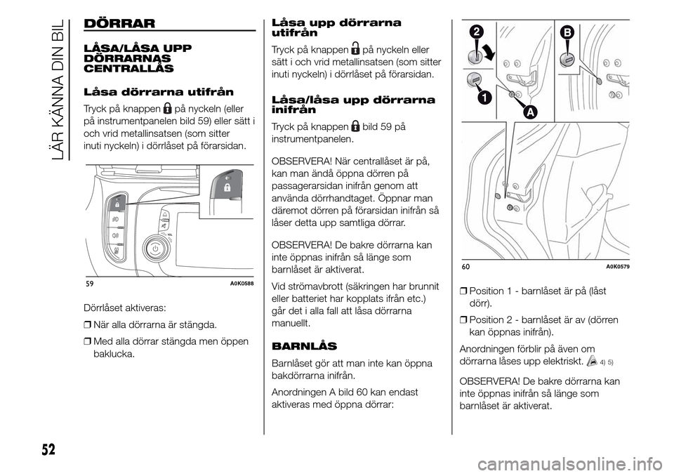 Alfa Romeo Giulietta 2016 Ägarmanual (in Swedish) DÖRRAR
LÅSA/LÅSA UPP
DÖRRARNAS
CENTRALLÅS
Låsa dörrarna utifrån
Tryck på knappen
på nyckeln (eller
på instrumentpanelen bild 59) eller sätt i
och vrid metallinsatsen (som sitter
inuti nyck Alfa Romeo Giulietta 2016 Ägarmanual (in Swedish) DÖRRAR
LÅSA/LÅSA UPP
DÖRRARNAS
CENTRALLÅS
Låsa dörrarna utifrån
Tryck på knappen
på nyckeln (eller
på instrumentpanelen bild 59) eller sätt i
och vrid metallinsatsen (som sitter
inuti nyck
