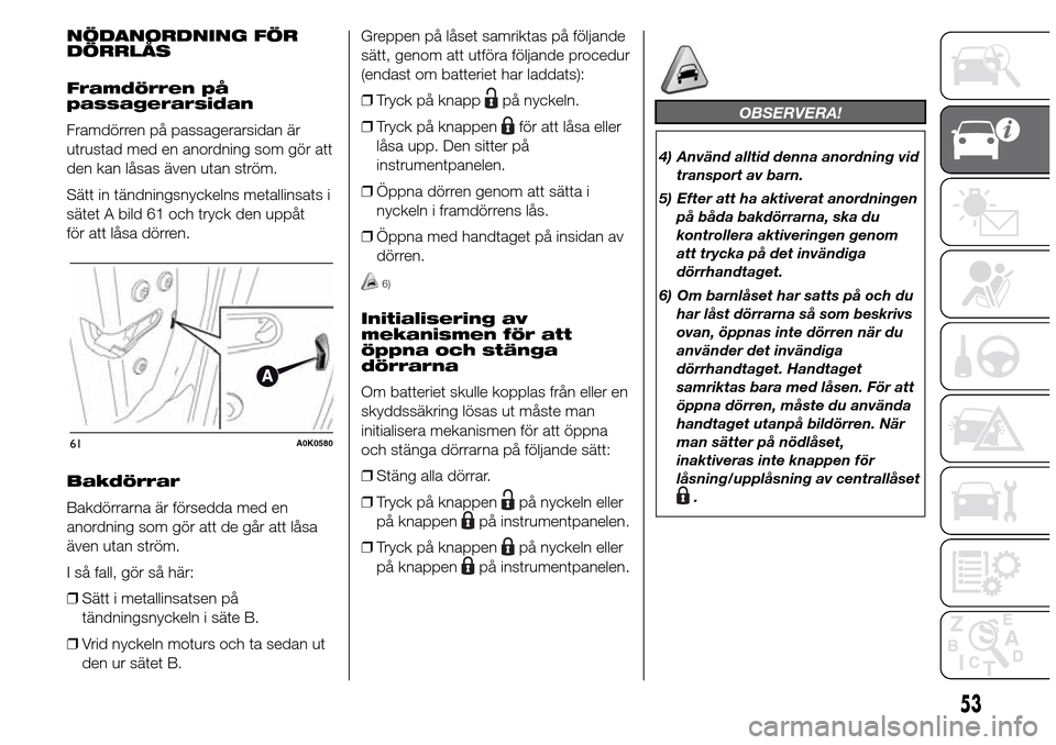Alfa Romeo Giulietta 2016 Ägarmanual (in Swedish) NÖDANORDNING FÖR
DÖRRLÅS
Framdörren på
passagerarsidan
Framdörren på passagerarsidan är
utrustad med en anordning som gör att
den kan låsas även utan ström.
Sätt in tändningsnyckelns me Alfa Romeo Giulietta 2016 Ägarmanual (in Swedish) NÖDANORDNING FÖR
DÖRRLÅS
Framdörren på
passagerarsidan
Framdörren på passagerarsidan är
utrustad med en anordning som gör att
den kan låsas även utan ström.
Sätt in tändningsnyckelns me