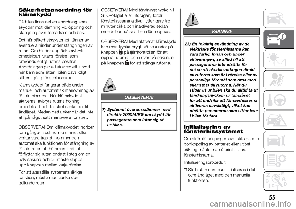 Alfa Romeo Giulietta 2016 Ägarmanual (in Swedish) Säkerhetsanordning för
klämskydd
På bilen finns det en anordning som
skyddar mot klämning vid öppning och
stängning av rutorna fram och bak.
Det här säkerhetssystemet känner av
eventuella hi Alfa Romeo Giulietta 2016 Ägarmanual (in Swedish) Säkerhetsanordning för
klämskydd
På bilen finns det en anordning som
skyddar mot klämning vid öppning och
stängning av rutorna fram och bak.
Det här säkerhetssystemet känner av
eventuella hi