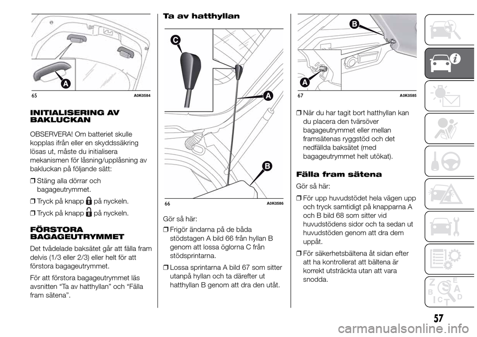 Alfa Romeo Giulietta 2016 Ägarmanual (in Swedish) INITIALISERING AV
BAKLUCKAN
OBSERVERA! Om batteriet skulle
kopplas ifrån eller en skyddssäkring
lösas ut, måste du initialisera
mekanismen för låsning/upplåsning av
bakluckan på följande sät Alfa Romeo Giulietta 2016 Ägarmanual (in Swedish) INITIALISERING AV
BAKLUCKAN
OBSERVERA! Om batteriet skulle
kopplas ifrån eller en skyddssäkring
lösas ut, måste du initialisera
mekanismen för låsning/upplåsning av
bakluckan på följande sät