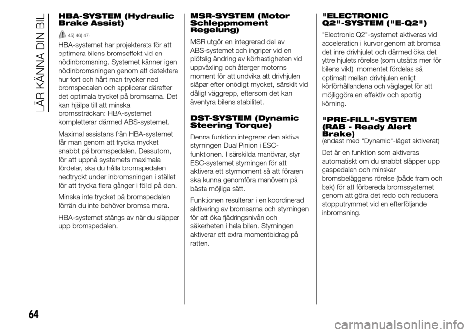 Alfa Romeo Giulietta 2016  Ägarmanual (in Swedish) HBA-SYSTEM (Hydraulic
Brake Assist)
45) 46) 47)
HBA-systemet har projekterats för att
optimera bilens bromseffekt vid en
nödinbromsning. Systemet känner igen
nödinbromsningen genom att detektera
h