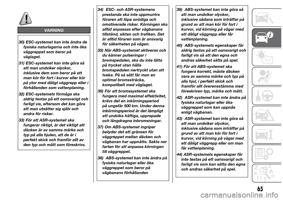 Alfa Romeo Giulietta 2016 Ägarmanual (in Swedish) VARNING
30) ESC-systemet kan inte ändra de
fysiska naturlagarna och inte öka
väggreppet som beror på
väglaget.
31) ESC-systemet kan inte göra så
att man undviker olyckor,
inklusive dem som bero Alfa Romeo Giulietta 2016 Ägarmanual (in Swedish) VARNING
30) ESC-systemet kan inte ändra de
fysiska naturlagarna och inte öka
väggreppet som beror på
väglaget.
31) ESC-systemet kan inte göra så
att man undviker olyckor,
inklusive dem som bero