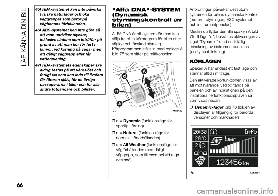 Alfa Romeo Giulietta 2016 Ägarmanual (in Swedish) 45) HBA-systemet kan inte påverka
fysiska naturlagar och öka
väggreppet som beror på
vägbanans förhållanden.
46) ABS-systemet kan inte göra så
att man undviker olyckor,
inklusive sådana som Alfa Romeo Giulietta 2016 Ägarmanual (in Swedish) 45) HBA-systemet kan inte påverka
fysiska naturlagar och öka
väggreppet som beror på
vägbanans förhållanden.
46) ABS-systemet kan inte göra så
att man undviker olyckor,
inklusive sådana som