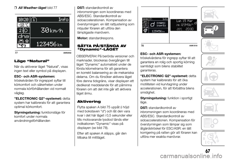 Alfa Romeo Giulietta 2016 Ägarmanual (in Swedish) ❒All Weather-lägetbild 77
Läge “Natural”
När du aktiverar läget "Natural", visas
ingen text eller symbol på displayen.
ESC- och ASR-systemen:
tröskelvärden för ingreppet syftar till
kör Alfa Romeo Giulietta 2016 Ägarmanual (in Swedish) ❒All Weather-lägetbild 77
Läge “Natural”
När du aktiverar läget "Natural", visas
ingen text eller symbol på displayen.
ESC- och ASR-systemen:
tröskelvärden för ingreppet syftar till
kör