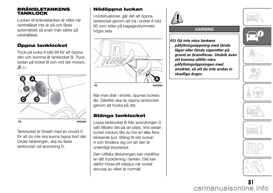 Alfa Romeo Giulietta 2016 Ägarmanual (in Swedish) BRÄNSLETANKENS
TANKLOCK
Luckan till bränsletanken är olåst när
centrallåset inte är på och låses
automatiskt så snart man sätter på
centrallåset.
Öppna tanklocket
Tryck på lucka A bild Alfa Romeo Giulietta 2016 Ägarmanual (in Swedish) BRÄNSLETANKENS
TANKLOCK
Luckan till bränsletanken är olåst när
centrallåset inte är på och låses
automatiskt så snart man sätter på
centrallåset.
Öppna tanklocket
Tryck på lucka A bild