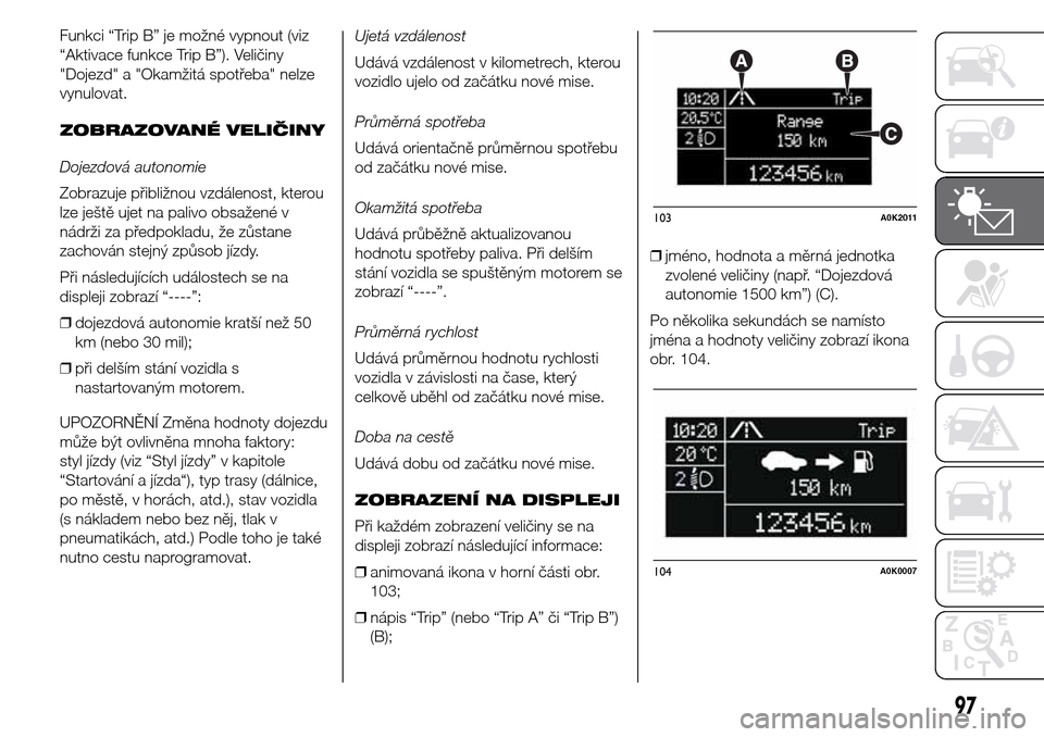Alfa Romeo Giulietta 2016  Návod k obsluze (in Czech) Funkci “Trip B” je možné vypnout (viz
“Aktivace funkce Trip B”). Veličiny
"Dojezd" a "Okamžitá spotřeba" nelze
vynulovat.
ZOBRAZOVANÉ VELIČINY
Dojezdová autonomie
Zobrazuje přibližn