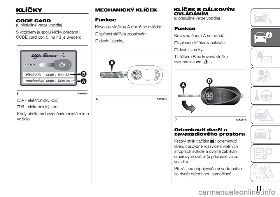 Alfa Romeo Giulietta 2016  Návod k obsluze (in Czech) KLÍČKY
CODE CARD
(u příslušné verze vozidla)
S vozidlem je spolu klíčky předána i
CODE card obr. 5, na níž je uveden:
❒A - elektronický kód;
❒B - elektronický kód.
Kódy uložte na