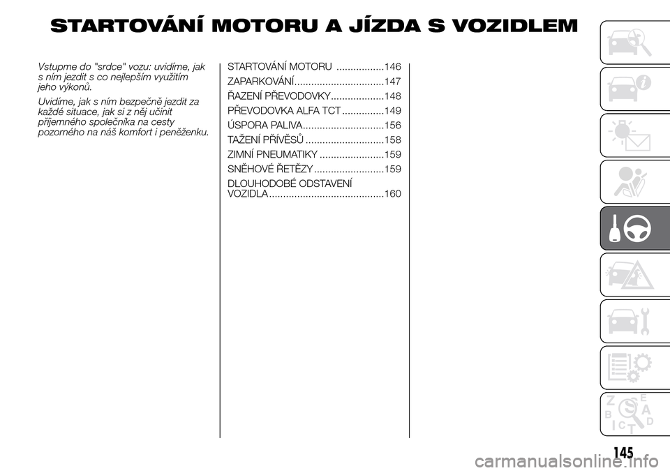 Alfa Romeo Giulietta 2016 Návod k obsluze (in Czech) STARTOVÁNÍ MOTORU A JÍZDA S VOZIDLEM
Vstupme do "srdce" vozu: uvidíme, jak
s ním jezdit s co nejlepším využitím
jeho výkonů.
Uvidíme, jak s ním bezpečně jezdit za
každé situace, jak s Alfa Romeo Giulietta 2016 Návod k obsluze (in Czech) STARTOVÁNÍ MOTORU A JÍZDA S VOZIDLEM
Vstupme do "srdce" vozu: uvidíme, jak
s ním jezdit s co nejlepším využitím
jeho výkonů.
Uvidíme, jak s ním bezpečně jezdit za
každé situace, jak s