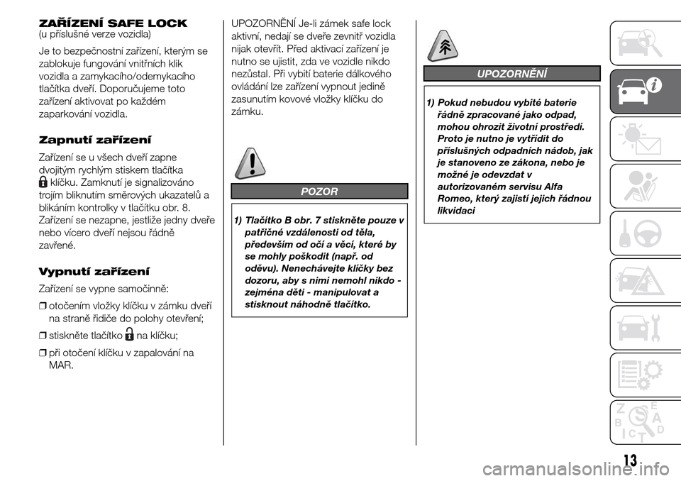 Alfa Romeo Giulietta 2016  Návod k obsluze (in Czech) ZAŘÍZENÍ SAFE LOCK
(u příslušné verze vozidla)
Je to bezpečnostní zařízení, kterým se
zablokuje fungování vnitřních klik
vozidla a zamykacího/odemykacího
tlačítka dveří. Doporu�