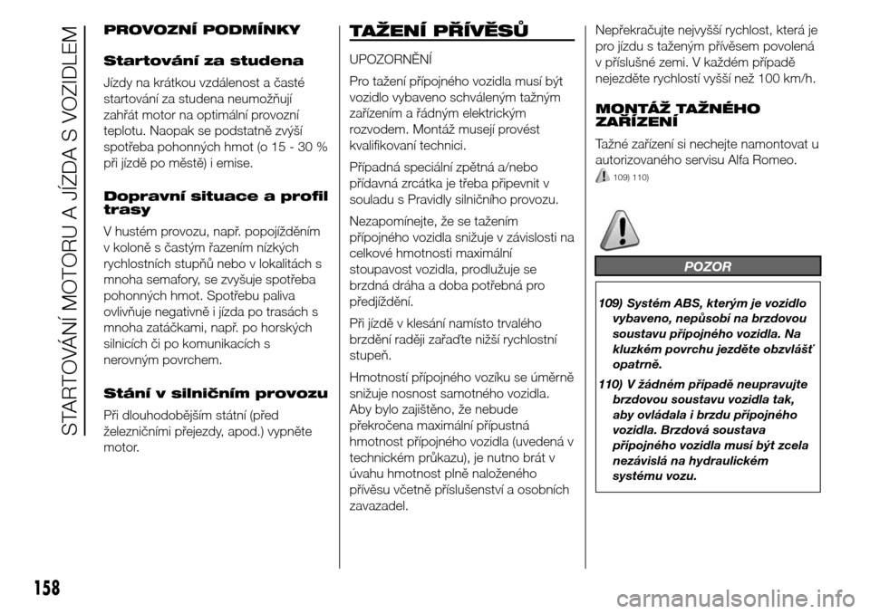 Alfa Romeo Giulietta 2016  Návod k obsluze (in Czech) PROVOZNÍ PODMÍNKY
Startování za studena
Jízdy na krátkou vzdálenost a časté
startování za studena neumožňují
zahřát motor na optimální provozní
teplotu. Naopak se podstatně zvýš�