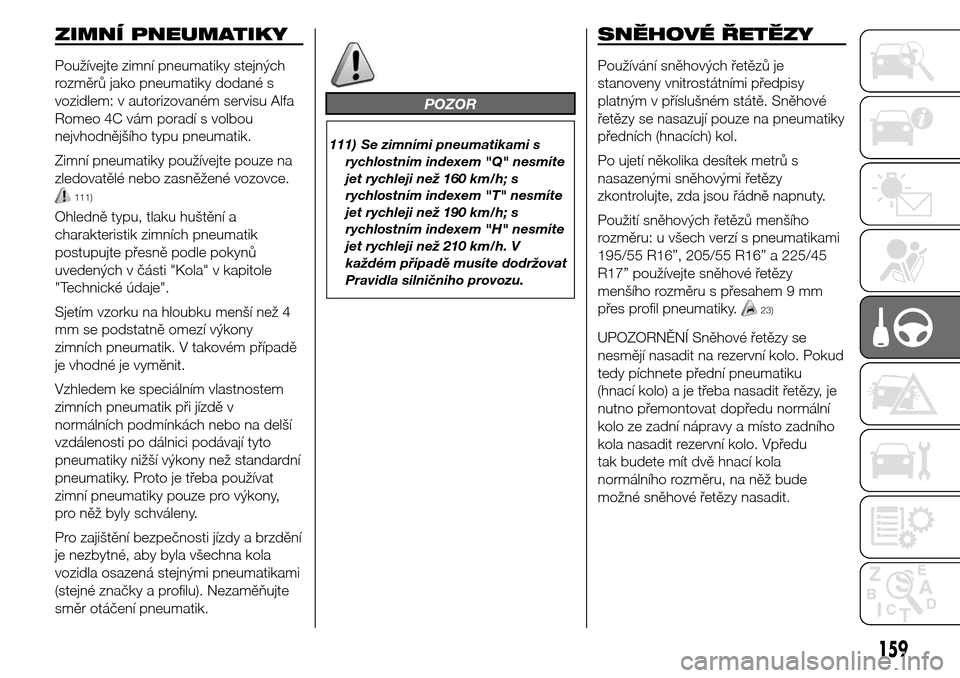 Alfa Romeo Giulietta 2016  Návod k obsluze (in Czech) ZIMNÍ PNEUMATIKY
Používejte zimní pneumatiky stejných
rozměrů jako pneumatiky dodané s
vozidlem: v autorizovaném servisu Alfa
Romeo 4C vám poradí s volbou
nejvhodnějšího typu pneumatik.
