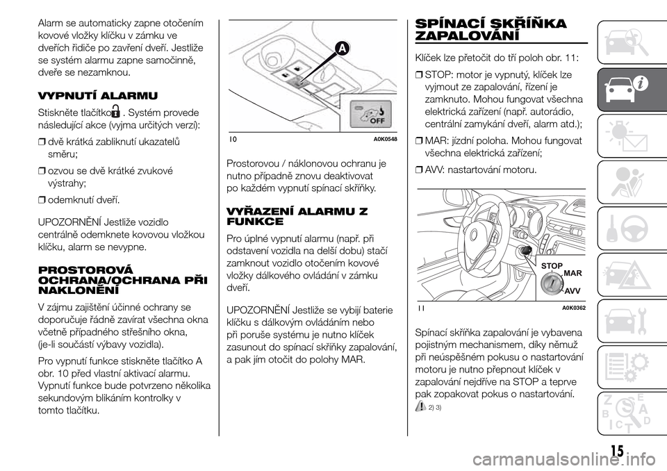 Alfa Romeo Giulietta 2016 Návod k obsluze (in Czech) Alarm se automaticky zapne otočením
kovové vložky klíčku v zámku ve
dveřích řidiče po zavření dveří. Jestliže
se systém alarmu zapne samočinně,
dveře se nezamknou.
VYPNUTÍ ALARMU
Alfa Romeo Giulietta 2016 Návod k obsluze (in Czech) Alarm se automaticky zapne otočením
kovové vložky klíčku v zámku ve
dveřích řidiče po zavření dveří. Jestliže
se systém alarmu zapne samočinně,
dveře se nezamknou.
VYPNUTÍ ALARMU
