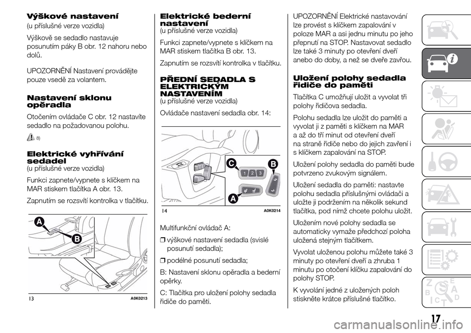 Alfa Romeo Giulietta 2016  Návod k obsluze (in Czech) Výškové nastavení
(u příslušné verze vozidla)
Výškově se sedadlo nastavuje
posunutím páky B obr. 12 nahoru nebo
dolů.
UPOZORNĚNÍ Nastavení provádějte
pouze vsedě za volantem.
Nasta