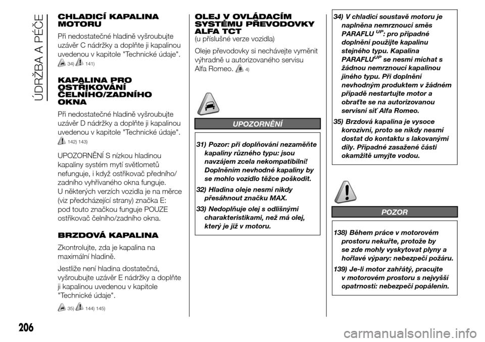 Alfa Romeo Giulietta 2016  Návod k obsluze (in Czech) CHLADICÍ KAPALINA
MOTORU
Při nedostatečné hladině vyšroubujte
uzávěr C nádržky a doplňte ji kapalinou
uvedenou v kapitole "Technické údaje".
34)141)
KAPALINA PRO
OSTŘIKOVÁNÍ
ČELNÍHO/