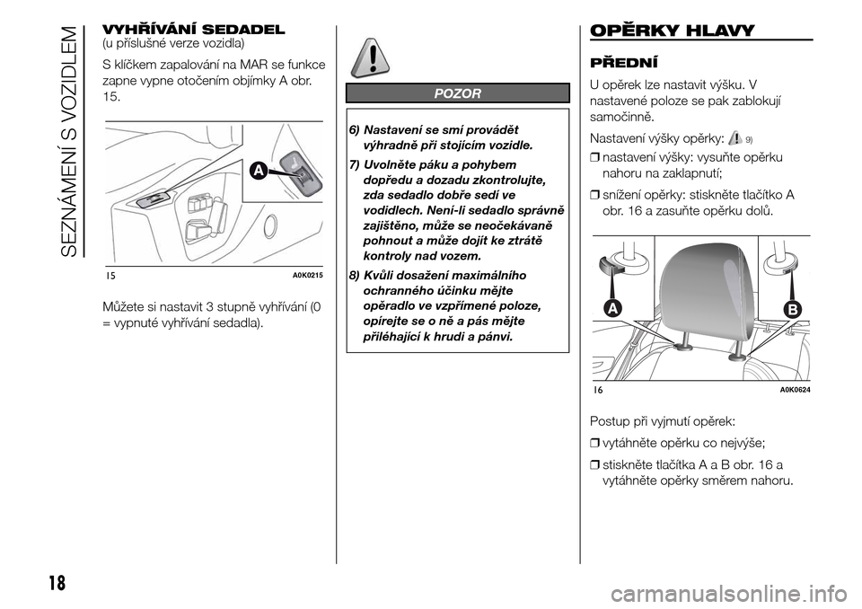 Alfa Romeo Giulietta 2016  Návod k obsluze (in Czech) VYHŘÍVÁNÍ SEDADEL
(u příslušné verze vozidla)
S klíčkem zapalování na MAR se funkce
zapne vypne otočením objímky A obr.
15.
Můžete si nastavit 3 stupně vyhřívání (0
= vypnuté vy