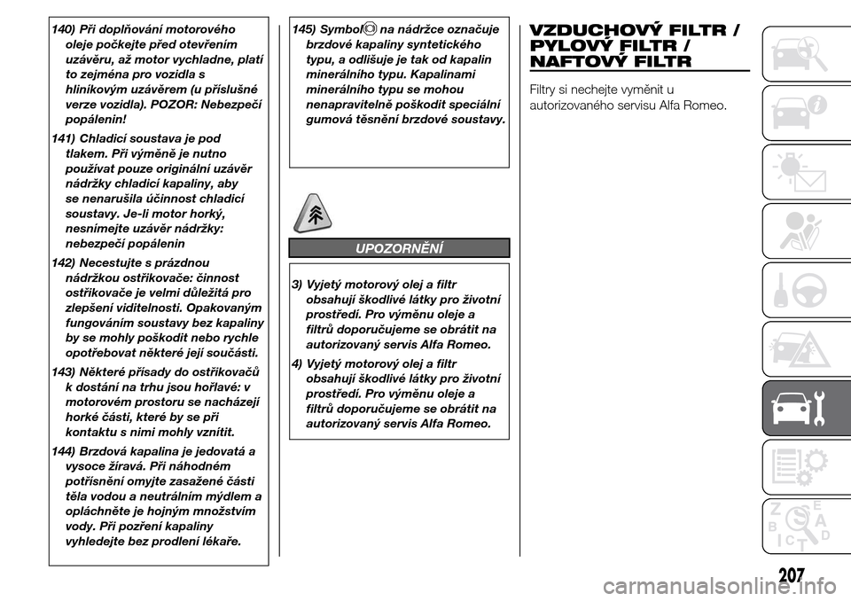 Alfa Romeo Giulietta 2016  Návod k obsluze (in Czech) 140) Při doplňování motorového
oleje počkejte před otevřením
uzávěru, až motor vychladne, platí
to zejména pro vozidla s
hliníkovým uzávěrem (u příslušné
verze vozidla). POZOR: N