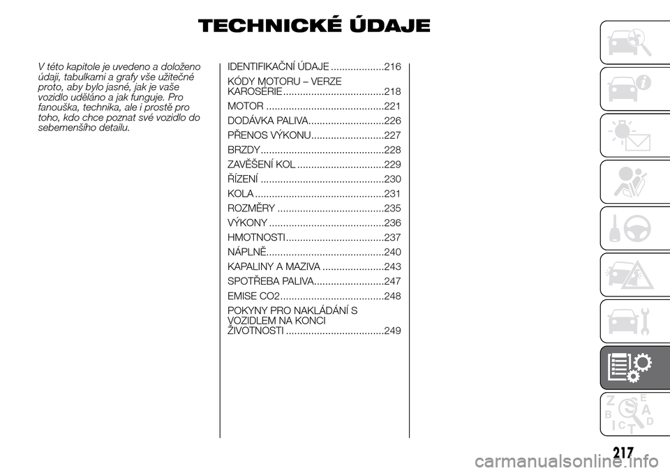 Alfa Romeo Giulietta 2016  Návod k obsluze (in Czech) TECHNICKÉ ÚDAJE
V této kapitole je uvedeno a doloženo
údaji, tabulkami a grafy vše užitečné
proto, aby bylo jasné, jak je vaše
vozidlo uděláno a jak funguje. Pro
fanouška, technika, ale 