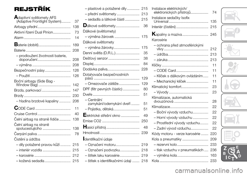 Alfa Romeo Giulietta 2016  Návod k obsluze (in Czech) REJSTŘÍK
A
daptivní světlomety AFS
(Adaptive Frontlight System)......... 37
Airbagy přední ................................ 138
Aktivní řízení Dual Pinion................. 73
Alarm .........