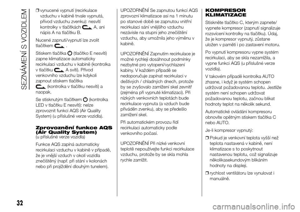 Alfa Romeo Giulietta 2016  Návod k obsluze (in Czech) ❒vynucené vypnutí (recirkulace
vzduchu v kabině trvale vypnutá,
přívod vzduchu zvenku): nesvítí
kontrolky v tlačítkách
A, ani
nápis A na tlačítku B.
Nucené zapnutí/vypnutí lze zvoli