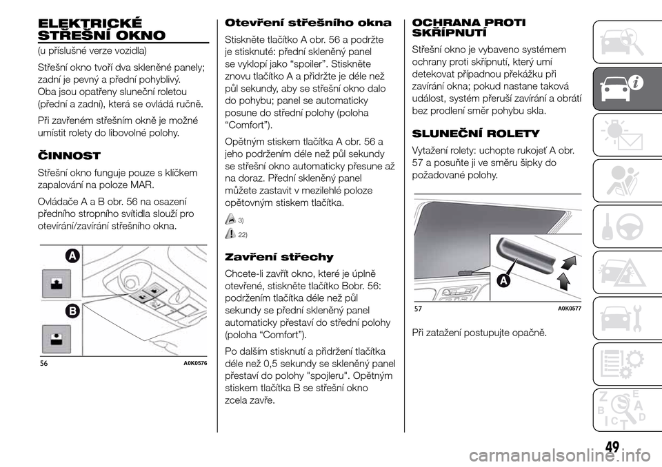 Alfa Romeo Giulietta 2016  Návod k obsluze (in Czech) ELEKTRICKÉ
STŘEŠNÍ OKNO
(u příslušné verze vozidla)
Střešní okno tvoří dva skleněné panely;
zadní je pevný a přední pohyblivý.
Oba jsou opatřeny sluneční roletou
(přední a zad