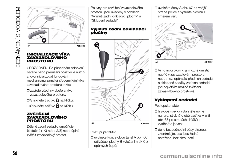 Alfa Romeo Giulietta 2016  Návod k obsluze (in Czech) INICIALIZACE VÍKA
ZAVAZADLOVÉHO
PROSTORU
UPOZORNĚNÍ Po případném odpojení
baterie nebo přerušení pojistky je nutno
znovu inicializovat fungování
mechanismu zamykání/odemykání víka
za