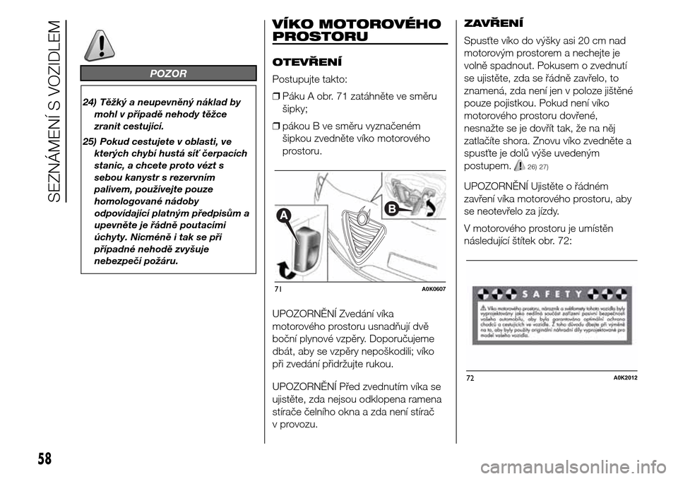 Alfa Romeo Giulietta 2016  Návod k obsluze (in Czech) POZOR
24) Těžký a neupevněný náklad by
mohl v případě nehody těžce
zranit cestující.
25) Pokud cestujete v oblasti, ve
kterých chybí hustá síť čerpacích
stanic, a chcete proto véz