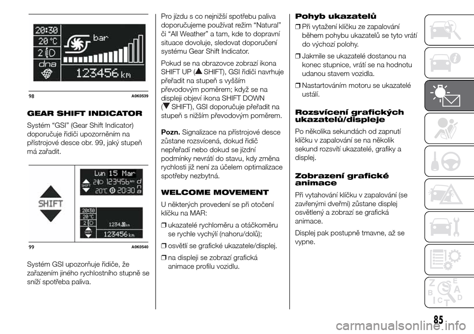 Alfa Romeo Giulietta 2016  Návod k obsluze (in Czech) GEAR SHIFT INDICATOR
Systém “GSI” (Gear Shift Indicator)
doporučuje řidiči upozorněním na
přístrojové desce obr. 99, jaký stupeň
má zařadit.
Systém GSI upozorňuje řidiče, že
zař