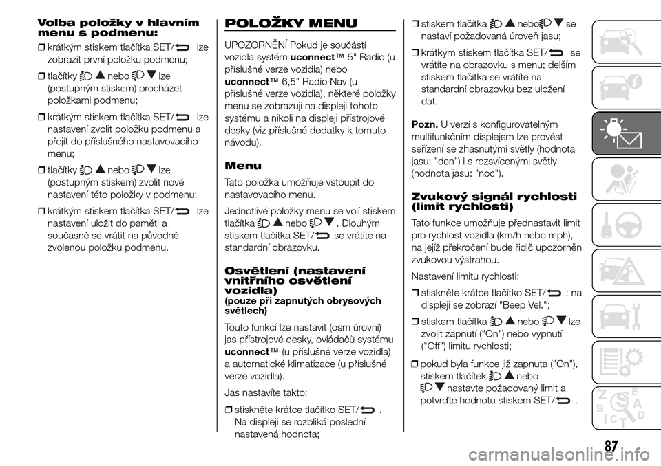 Alfa Romeo Giulietta 2016 Návod k obsluze (in Czech) Volba položky v hlavním
menu s podmenu:
❒krátkým stiskem tlačítka SET/
lze
zobrazit první položku podmenu;
❒tlačítky
nebolze
(postupným stiskem) procházet
položkami podmenu;
❒krátk Alfa Romeo Giulietta 2016 Návod k obsluze (in Czech) Volba položky v hlavním
menu s podmenu:
❒krátkým stiskem tlačítka SET/
lze
zobrazit první položku podmenu;
❒tlačítky
nebolze
(postupným stiskem) procházet
položkami podmenu;
❒krátk