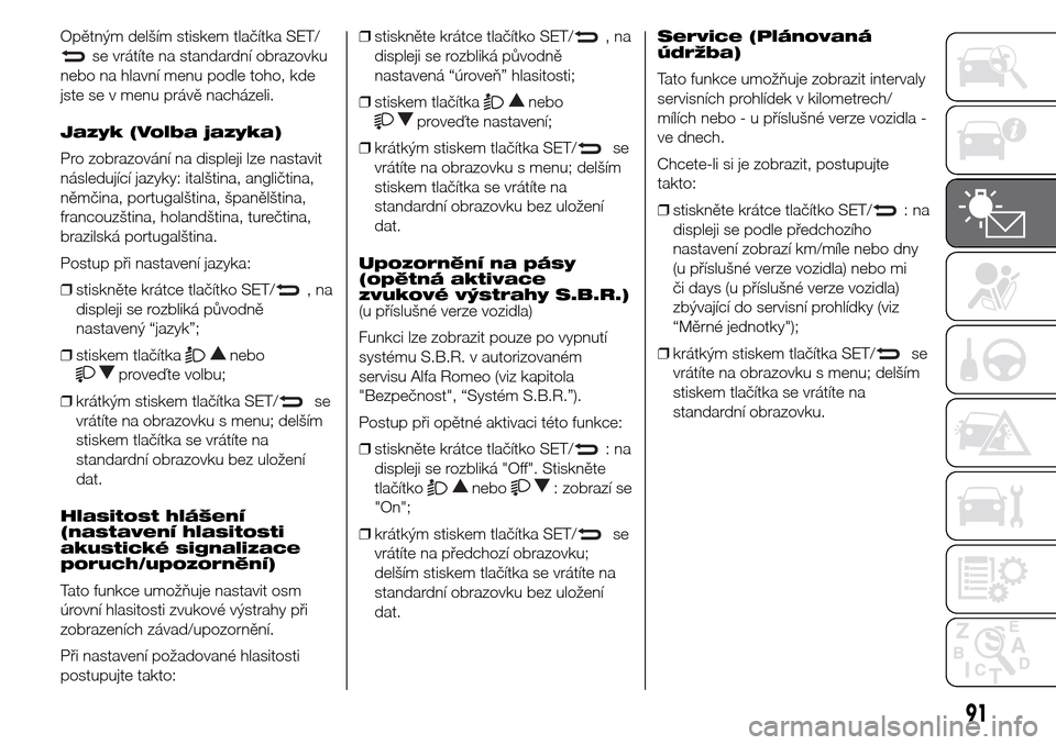 Alfa Romeo Giulietta 2016 Návod k obsluze (in Czech) Opětným delším stiskem tlačítka SET/
se vrátíte na standardní obrazovku
nebo na hlavní menu podle toho, kde
jste se v menu právě nacházeli.
Jazyk (Volba jazyka)
Pro zobrazování na displ Alfa Romeo Giulietta 2016 Návod k obsluze (in Czech) Opětným delším stiskem tlačítka SET/
se vrátíte na standardní obrazovku
nebo na hlavní menu podle toho, kde
jste se v menu právě nacházeli.
Jazyk (Volba jazyka)
Pro zobrazování na displ
