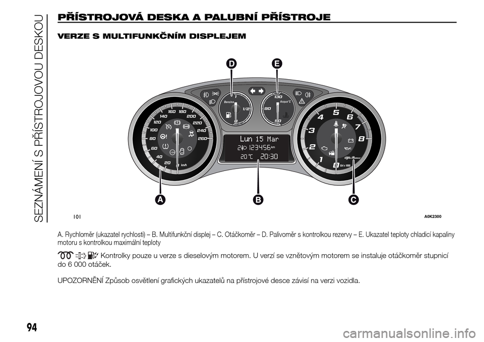 Alfa Romeo Giulietta 2016 Návod k obsluze (in Czech) PŘÍSTROJOVÁ DESKA A PALUBNÍ PŘÍSTROJE.
VERZE S MULTIFUNKČNÍM DISPLEJEM
A. Rychloměr (ukazatel rychlosti) – B. Multifunkční displej – C. Otáčkoměr – D. Palivoměr s kontrolkou rezer Alfa Romeo Giulietta 2016 Návod k obsluze (in Czech) PŘÍSTROJOVÁ DESKA A PALUBNÍ PŘÍSTROJE.
VERZE S MULTIFUNKČNÍM DISPLEJEM
A. Rychloměr (ukazatel rychlosti) – B. Multifunkční displej – C. Otáčkoměr – D. Palivoměr s kontrolkou rezer