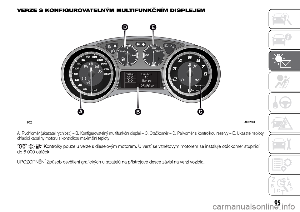 Alfa Romeo Giulietta 2016 Návod k obsluze (in Czech) VERZE S KONFIGUROVATELNÝM MULTIFUNKČNÍM DISPLEJEM
A. Rychloměr (ukazatel rychlosti) – B. Konfigurovatelný multifunkční displej – C. Otáčkoměr – D. Palivoměr s kontrolkou rezervy – E Alfa Romeo Giulietta 2016 Návod k obsluze (in Czech) VERZE S KONFIGUROVATELNÝM MULTIFUNKČNÍM DISPLEJEM
A. Rychloměr (ukazatel rychlosti) – B. Konfigurovatelný multifunkční displej – C. Otáčkoměr – D. Palivoměr s kontrolkou rezervy – E