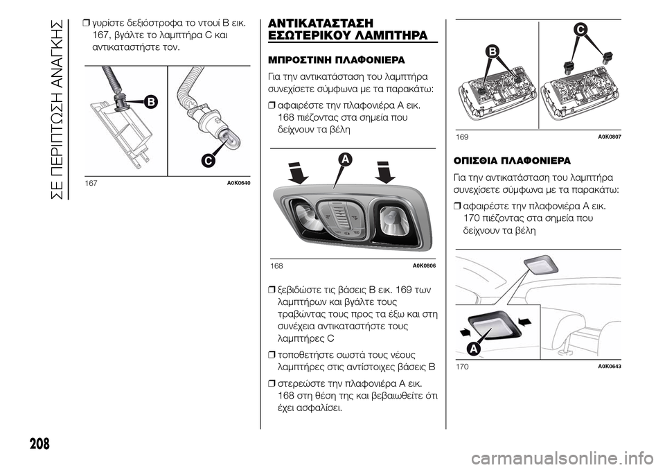 Alfa Romeo Giulietta 2016  Εγχειρίδιο χρήσης (in Greek) ❒γυρίστε δεξιόστροφα το ντουί B εικ.
167, βγάλτε το λαμπτήρα C και
αντικαταστήστε τον.ΑΝΤΙΚΑΤΑΣΤΑΣΗ
ΕΣΩΤΕΡΙΚΟΥ 