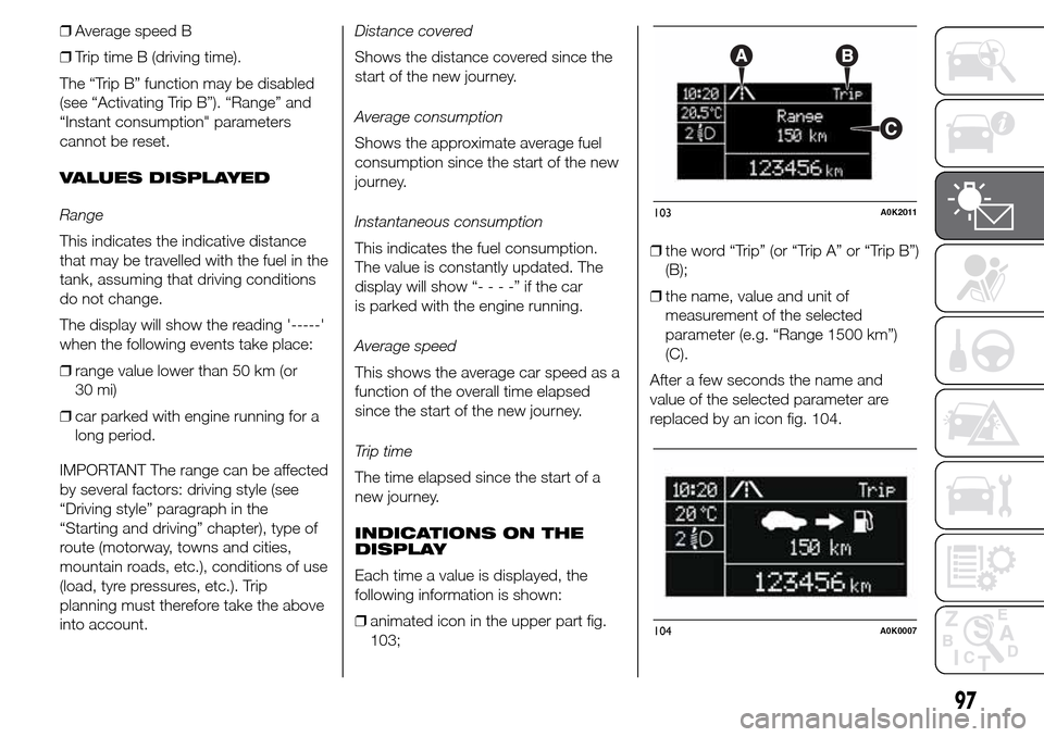 Alfa Romeo Giulietta 2015 Service Manual ❒Average speed B
❒Trip time B (driving time).
The “Trip B” function may be disabled
(see “Activating Trip B”). “Range” and
“Instant consumption" parameters
cannot be reset.
VALUES DI