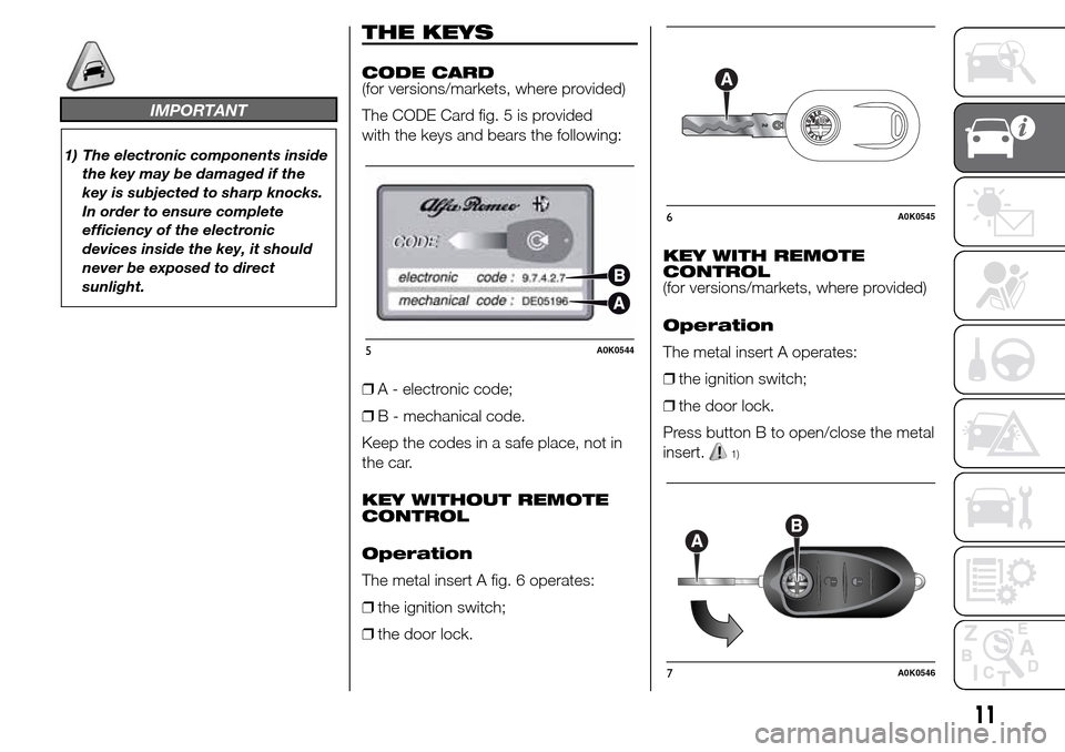 Alfa Romeo Giulietta 2015 User Guide IMPORTANT
1) The electronic components inside
the key may be damaged if the
key is subjected to sharp knocks.
In order to ensure complete
efficiency of the electronic
devices inside the key, it should Alfa Romeo Giulietta 2015 User Guide IMPORTANT
1) The electronic components inside
the key may be damaged if the
key is subjected to sharp knocks.
In order to ensure complete
efficiency of the electronic
devices inside the key, it should